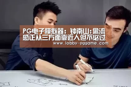 PG电子模拟器：钟南山:禽流感正从三方面靠近人但不必过分担心