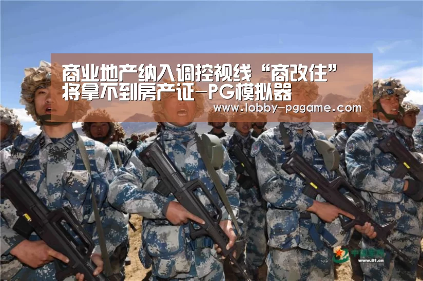 商业地产纳入调控视线“商改住”将拿不到房产证-PG模拟器(图4) PG试玩