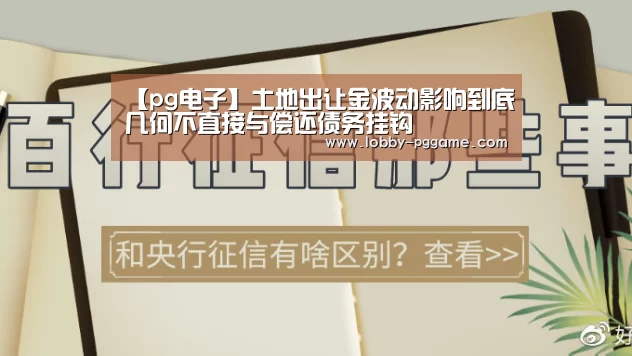 【pg电子】土地出让金波动影响到底几何不直接与偿还债务挂钩