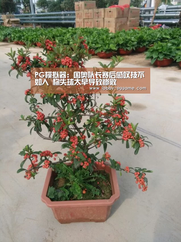 PG模拟器:国奥队长赛后感叹技不如人 称失球太早导致惨败(图3) PG模拟器