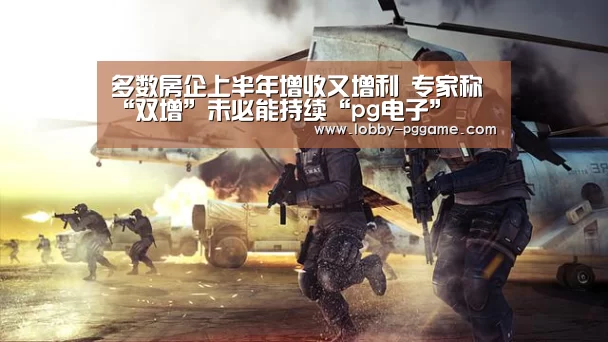 多数房企上半年增收又增利 专家称“双增”未必能持续“pg电子”(图4) PG试玩
