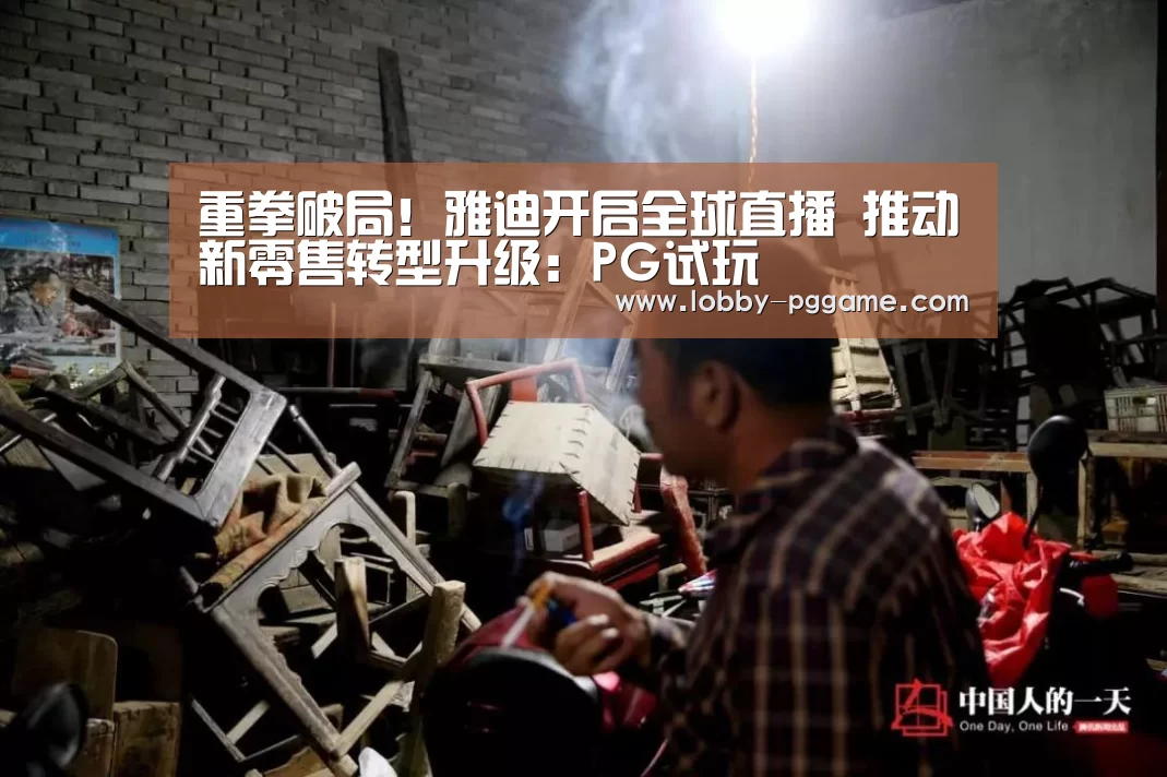 重拳破局！雅迪开启全球直播 推动新零售转型升级：PG试玩