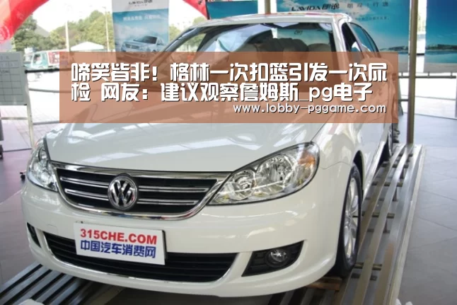 
啼笑皆非！格林一次扣篮引发一次尿检 网友：建议观察詹姆斯_
