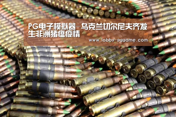 PG电子模拟器-乌克兰切尔尼夫齐发生非洲猪瘟疫情