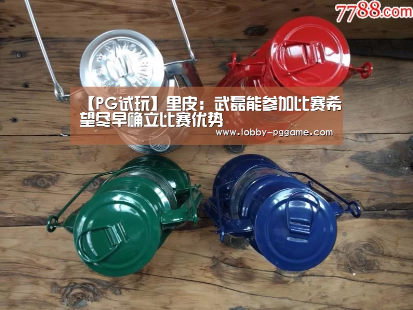 【PG试玩】里皮：武磊能参加比赛希望尽早确立比赛优势