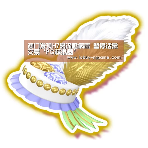 澳门发现H7禽流感病毒 暂停活禽交易‘PG模拟器’