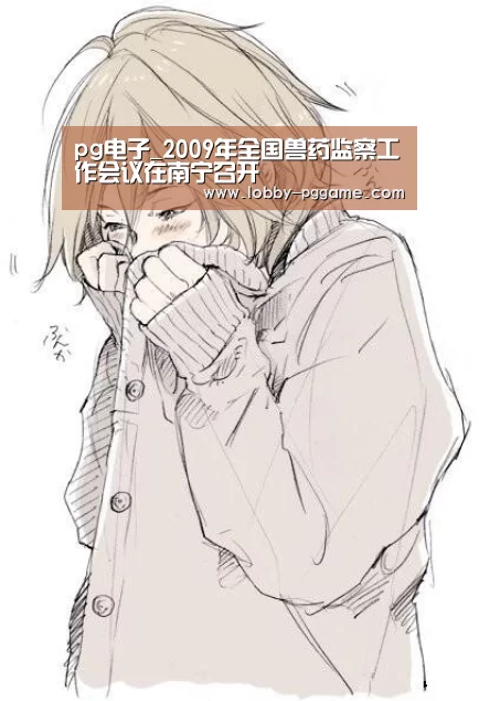 pg电子_2009年全国兽药监察工作会议在南宁召开(图2) PG电子模拟器